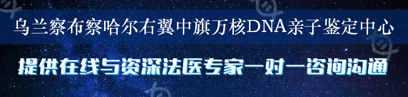 乌兰察布察哈尔右翼中旗万核DNA亲子鉴定中心